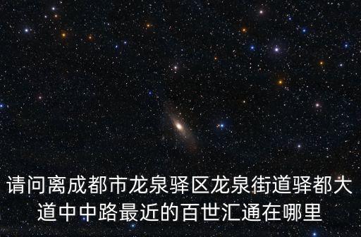 請問離成都市龍泉驛區龍泉街道驛都大道中中路最近的百世匯通在哪里