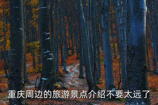 重慶周邊的旅游景點(diǎn)介紹不要太遠(yuǎn)了