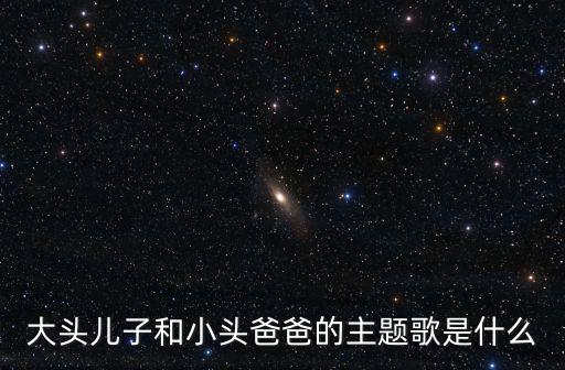 大頭兒子和小頭爸爸的主題歌是什么