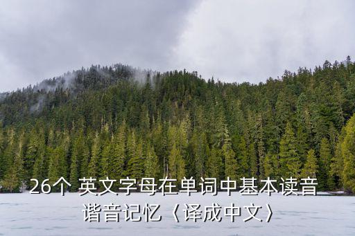 26個 英文字母在單詞中基本讀音 諧音記憶〈譯成中文〉