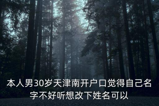 天津市南開區名稱變更，本人男30歲天津南開戶口覺得自己名字不好聽想改下姓名可以