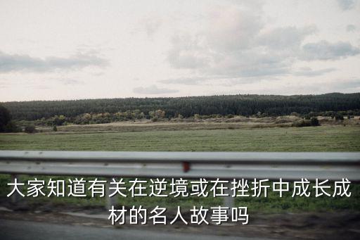 大家知道有關在逆境或在挫折中成長成材的名人故事嗎