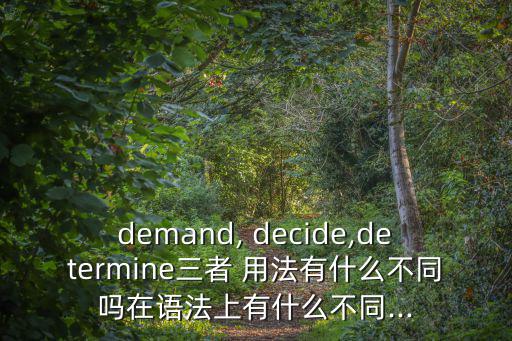 demand, decide,determine三者 用法有什么不同嗎在語法上有什么不同...