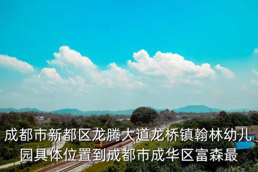 成都市新都區龍騰大道龍橋鎮翰林幼兒園具體位置到成都市成華區富森最