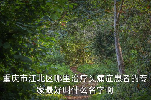 重慶市江北區哪里治療頭痛癥患者的專家最好叫什么名字啊