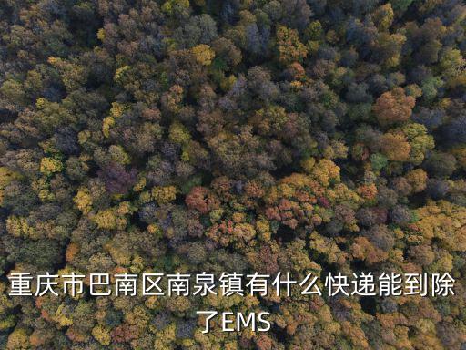 重慶市巴南區南泉鎮有什么快遞能到除了EMS