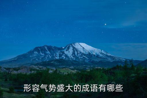 形容氣勢盛大的成語有哪些