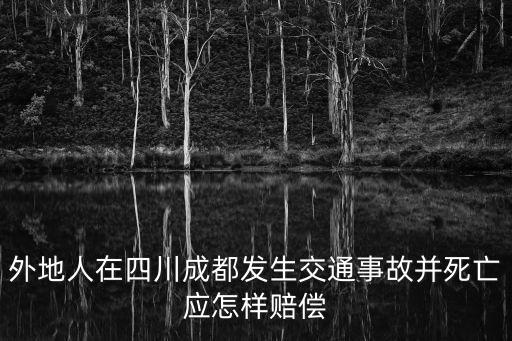 外地人在四川成都發生交通事故并死亡應怎樣賠償
