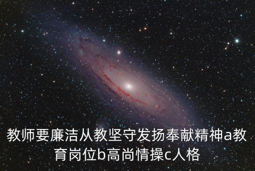 教師要廉潔從教堅守發(fā)揚(yáng)奉獻(xiàn)精神a教育崗位b高尚情操c人格