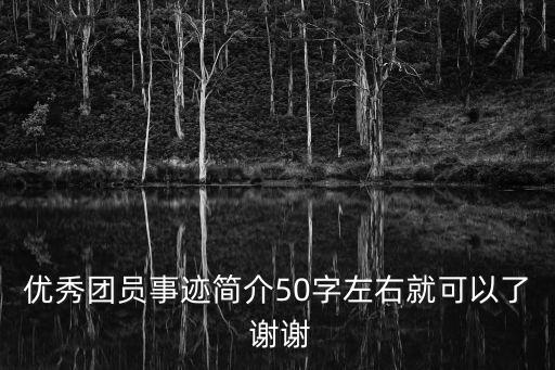 優秀團員事跡簡介50字左右就可以了 謝謝