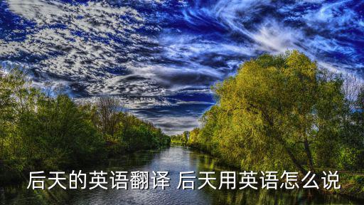  后天的英語翻譯 后天用英語怎么說