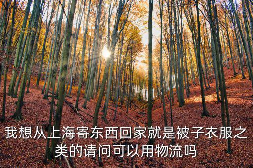 現在上海物流能發貨嗎，我想從上海寄東西回家就是被子衣服之類的請問可以用物流嗎