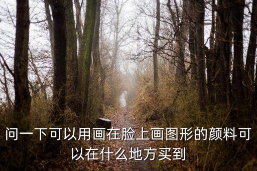 問一下可以用畫在臉上畫圖形的顏料可以在什么地方買到