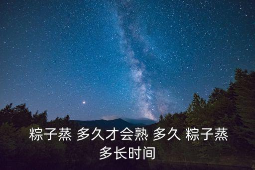  粽子蒸 多久才會熟 多久 粽子蒸多長時間