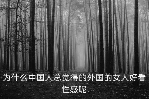 為什么中國人總覺得的外國的女人好看性感呢