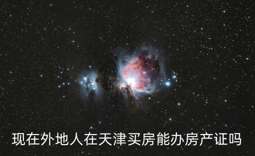 現在外地人在天津買房能辦房產證嗎