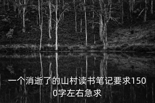 一個消逝了的山村，一個消逝了的山村讀書筆記要求1500字左右急求