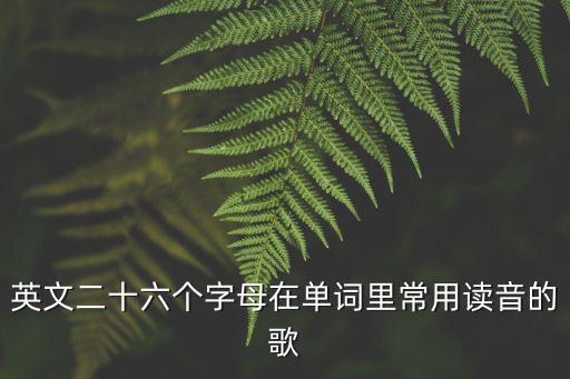 英文二十六個字母在單詞里常用讀音的歌