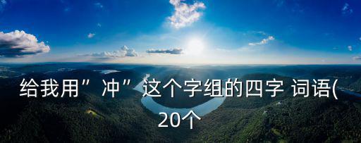 給我用”沖”這個字組的四字 詞語(20個