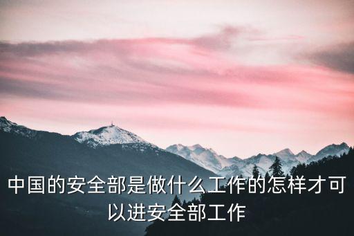 中國的安全部是做什么工作的怎樣才可以進安全部工作