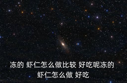 凍的 蝦仁怎么做比較 好吃呢凍的 蝦仁怎么做 好吃