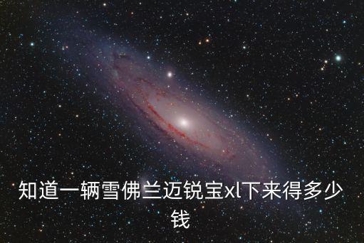 知道一輛雪佛蘭邁銳寶xl下來得多少錢