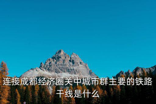 連接成都經濟圈關中城市群主要的鐵路干線是什么