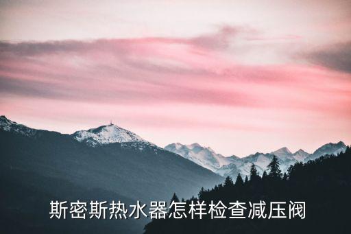  斯密斯熱水器怎樣檢查減壓閥