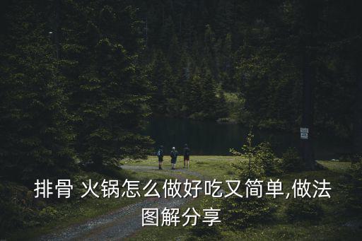  排骨 火鍋怎么做好吃又簡單,做法圖解分享