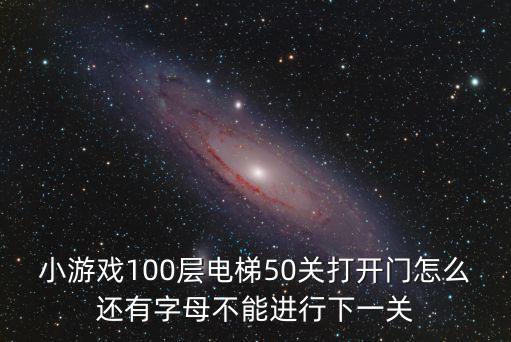小游戲100層電梯50關打開門怎么還有字母不能進行下一關