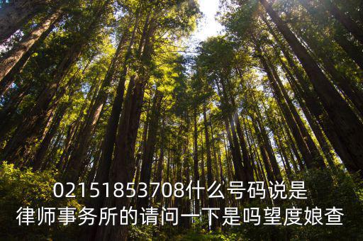 02151853708什么號(hào)碼說是律師事務(wù)所的請問一下是嗎望度娘查