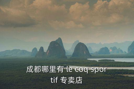 成都哪里有 le coq sportif 專賣店