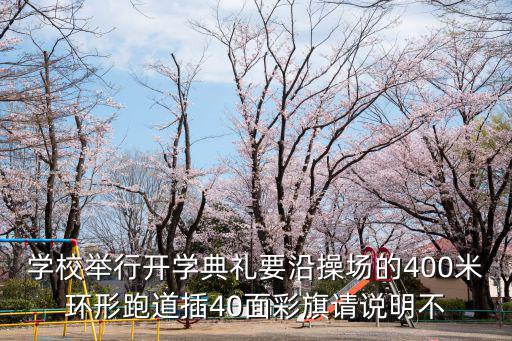 學校舉行開學典禮要沿操場的400米環形跑道插40面彩旗請說明不