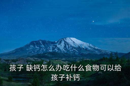  孩子 缺鈣怎么辦吃什么食物可以給 孩子補(bǔ)鈣