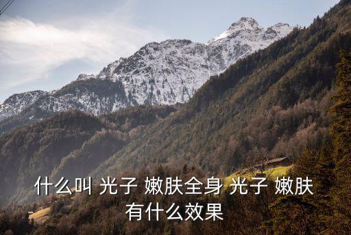 什么叫 光子 嫩膚全身 光子 嫩膚有什么效果