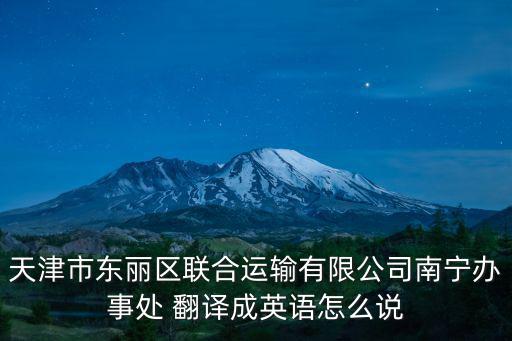 天津市東麗區聯合運輸有限公司南寧辦事處 翻譯成英語怎么說