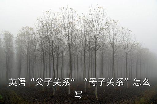  英語“父子關系”“母子關系”怎么寫