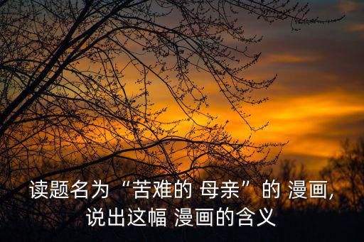 讀題名為“苦難的 母親”的 漫畫,說出這幅 漫畫的含義