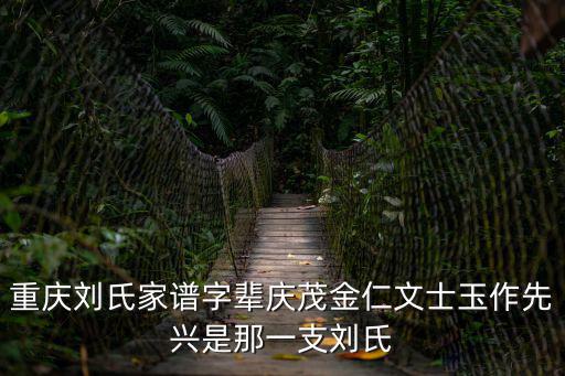重慶劉氏家譜字輩慶茂金仁文士玉作先興是那一支劉氏