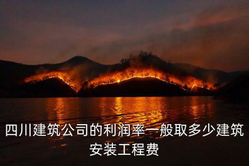 四川建筑公司的利潤率一般取多少建筑安裝工程費(fèi)