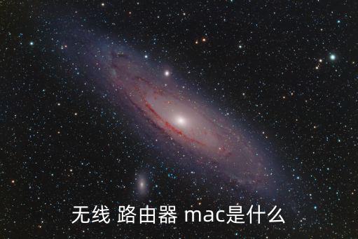 路由器mac是什么意思,關于無線路由器mac你必須知道的