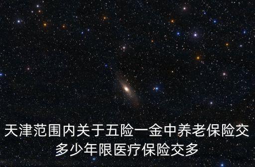 天津范圍內關于五險一金中養老保險交多少年限醫療保險交多