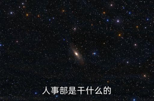 人事部是干嘛的，人事部里面是干什么的