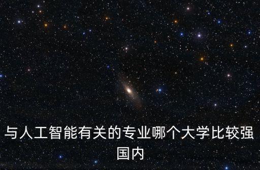 與人工智能有關的專業哪個大學比較強國內