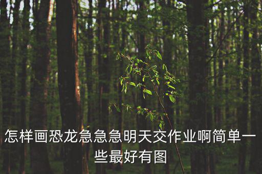 怎樣畫恐龍急急急明天交作業(yè)啊簡單一些最好有圖