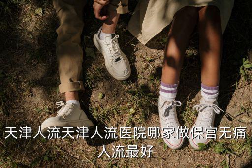天津人流天津人流醫院哪家做保宮無痛人流最好