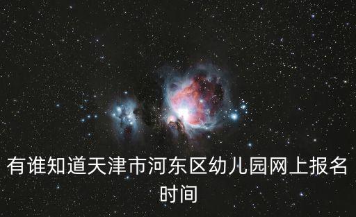 有誰知道天津市河東區幼兒園網上報名時間