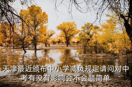 天津最近頒布中小學(xué)減負(fù)規(guī)定請(qǐng)問(wèn)對(duì)中考有沒(méi)有影響會(huì)不會(huì)題簡(jiǎn)單