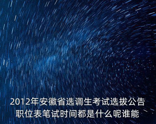 2012年安徽省選調(diào)生考試選拔公告職位表筆試時間都是什么呢誰能