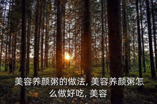  美容養(yǎng)顏粥的做法, 美容養(yǎng)顏粥怎么做好吃, 美容